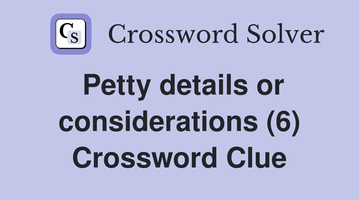 Petty details or considerations (6) Crossword Clue Answers